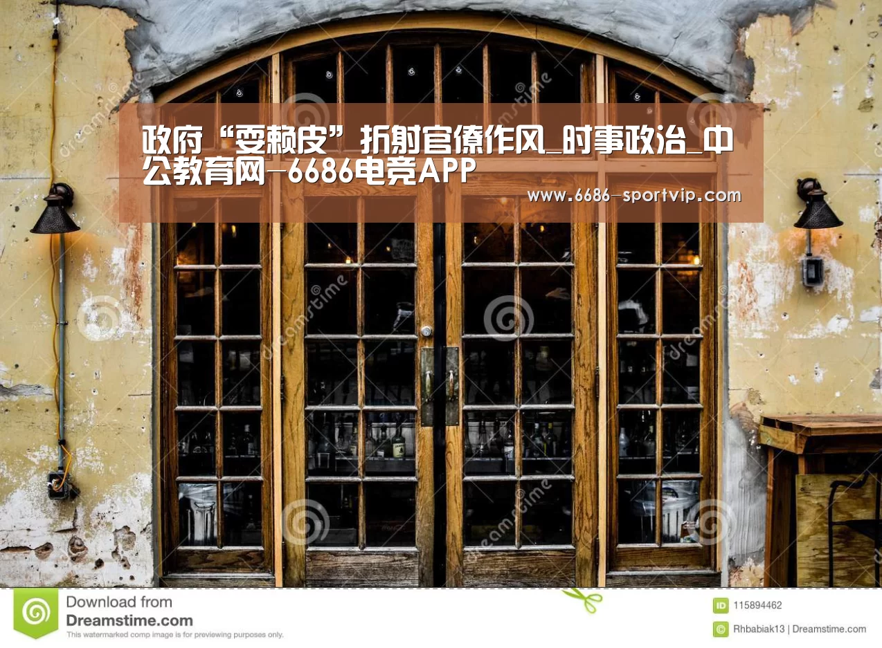 政府“耍赖皮”折射官僚作风_时事政治_中公教育网-6686电竞APP(图1) 6686体育