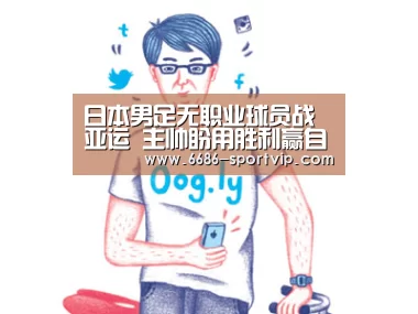 日本男足无职业球员战亚运 主帅盼用胜利赢自信-6686电竞APP(图1) 6686体育