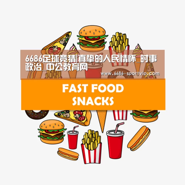 6686足球竞猜|真挚的人民情怀_时事政治_中公教育网(图1) 6686电竞APP