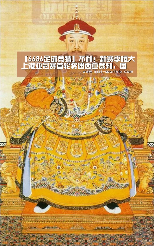 【6686足球竞猜】不利!新赛季恒大上港亚冠赛首轮将遇西亚裁判,国足曾被他俩坑过(图2) 6686体育