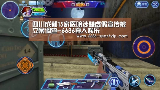 四川成都15家医院涉嫌虚假宣传被立案调查-6686真人娱乐(图1) 6686体育