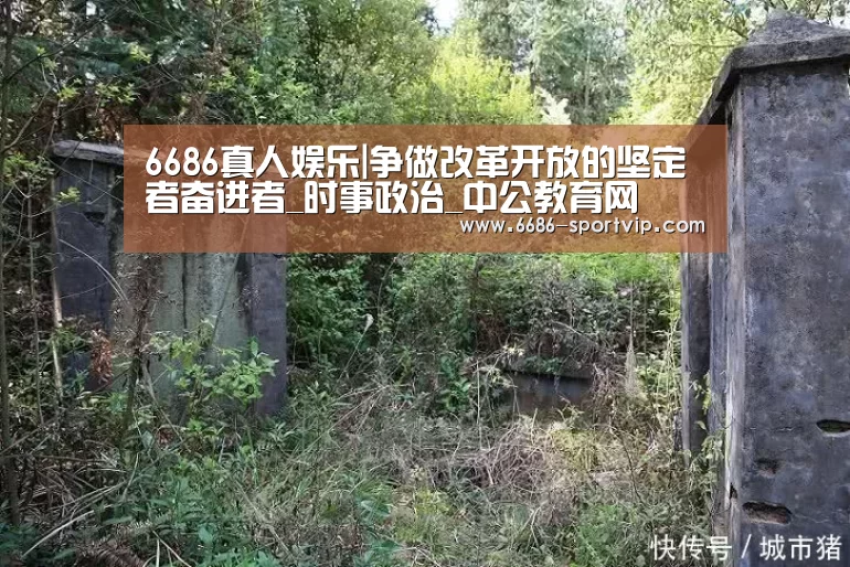 6686真人娱乐|争做改革开放的坚定者奋进者_时事政治_中公教育网(图2) 6686真人娱乐