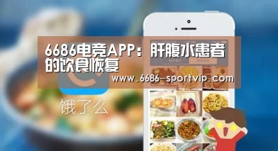6686电竞APP:肝腹水患者的饮食恢复(图1) 6686体育